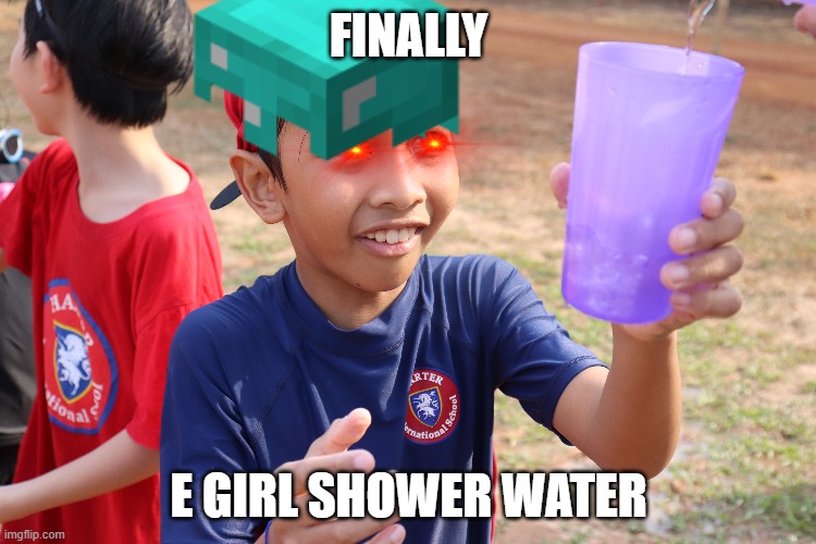 make this viral | FINALLY; E GIRL SHOWER WATER | image tagged in new template,finally | made w/ Imgflip meme maker