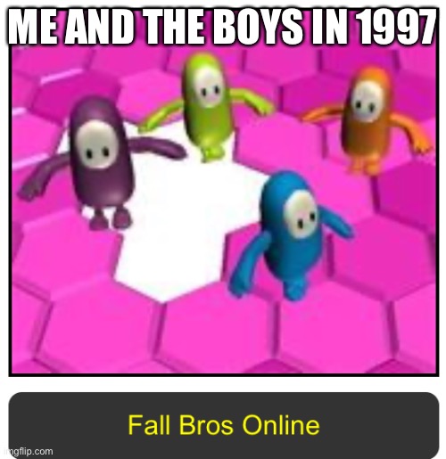 fall bros | ME AND THE BOYS IN 1997 | image tagged in bros | made w/ Imgflip meme maker
