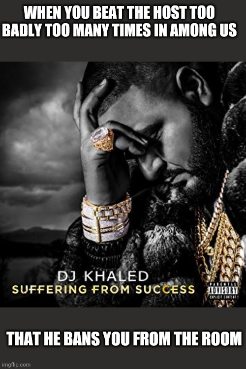 dj khaled suffering from success meme | WHEN YOU BEAT THE HOST TOO BADLY TOO MANY TIMES IN AMONG US; THAT HE BANS YOU FROM THE ROOM | image tagged in dj khaled suffering from success meme | made w/ Imgflip meme maker