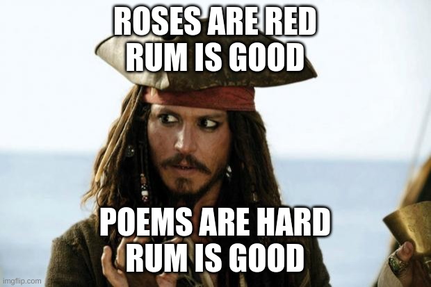 Rum | ROSES ARE RED
RUM IS GOOD; POEMS ARE HARD
RUM IS GOOD | image tagged in jack sparrow pirate | made w/ Imgflip meme maker