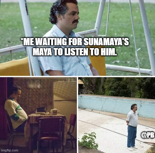 Sad Pablo Escobar Meme | *ME WAITING FOR SUNAMAYA'S MAYA TO LISTEN TO HIM. @PB | image tagged in memes,sad pablo escobar | made w/ Imgflip meme maker