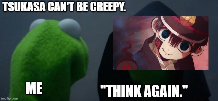 Evil Kermit | TSUKASA CAN'T BE CREEPY. "THINK AGAIN."; ME | image tagged in memes,tsukasa,kinda creepy,anime,tbhk,why are you reading this | made w/ Imgflip meme maker