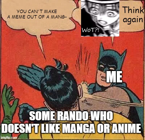 I just found the picture on google. | Think again; YOU CAN'T MAKE A MEME OUT OF A MANG-; ME; SOME RANDO WHO DOESN'T LIKE MANGA OR ANIME | image tagged in memes,batman slapping robin,tsukasa,wot,manga/anime,why are you reading this | made w/ Imgflip meme maker