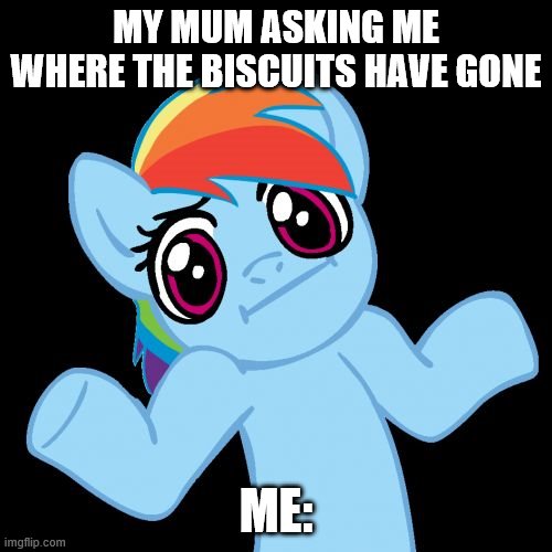 Pony Shrugs |  MY MUM ASKING ME WHERE THE BISCUITS HAVE GONE; ME: | image tagged in memes,pony shrugs | made w/ Imgflip meme maker