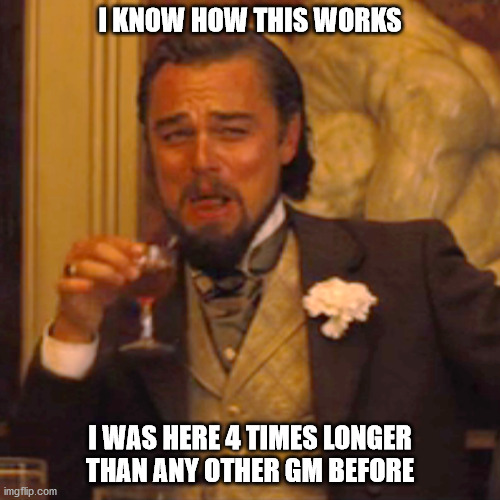 Laughing Leo Meme | I KNOW HOW THIS WORKS; I WAS HERE 4 TIMES LONGER THAN ANY OTHER GM BEFORE | image tagged in memes,laughing leo | made w/ Imgflip meme maker