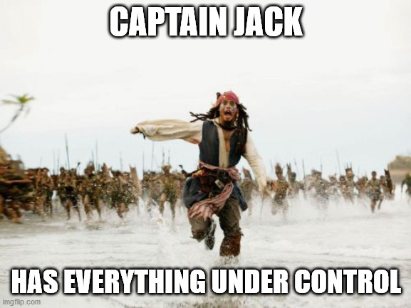 Jack Sparrow Being Chased Meme | CAPTAIN JACK; HAS EVERYTHING UNDER CONTROL | image tagged in memes,jack sparrow being chased | made w/ Imgflip meme maker