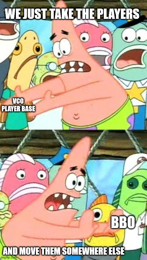 Put It Somewhere Else Patrick Meme | WE JUST TAKE THE PLAYERS; VCO PLAYER BASE; BBO; AND MOVE THEM SOMEWHERE ELSE | image tagged in memes,put it somewhere else patrick | made w/ Imgflip meme maker