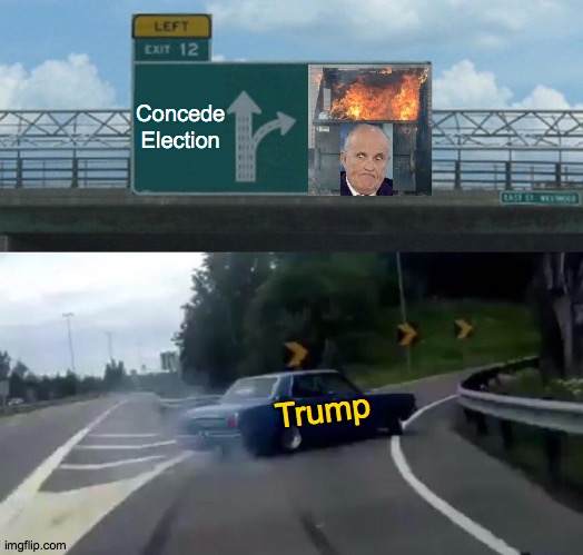 Burning down the house | Concede Election; Trump | image tagged in memes,left exit 12 off ramp,rudy,guano,wednesday,well | made w/ Imgflip meme maker