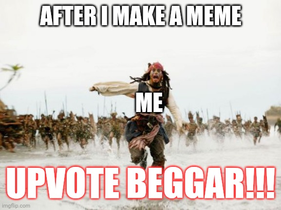 Made a long time ago but didnt submit it (BAD MEME ALERT) | AFTER I MAKE A MEME; ME; UPVOTE BEGGAR!!! | image tagged in memes,jack sparrow being chased | made w/ Imgflip meme maker