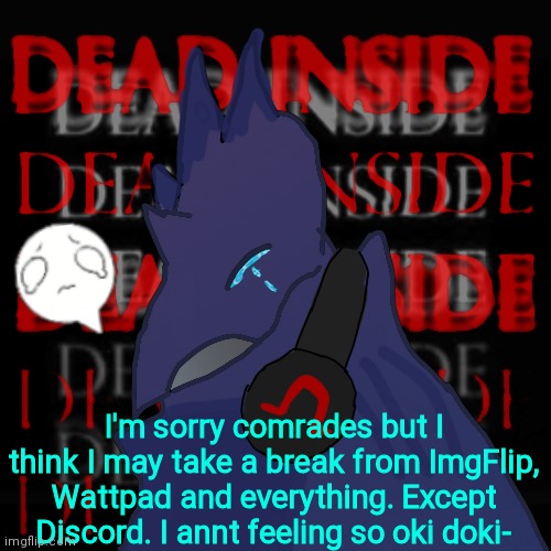Tbh- I can barely sleep or eat. Cried myself to sleep last night so yeah. I might take a break. | I'm sorry comrades but I think I may take a break from ImgFlip, Wattpad and everything. Except Discord. I annt feeling so oki doki- | image tagged in crying corviknight | made w/ Imgflip meme maker
