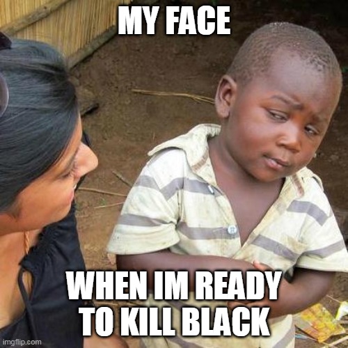 Among us Logic surprises me | MY FACE; WHEN IM READY TO KILL BLACK | image tagged in memes,third world skeptical kid,among us | made w/ Imgflip meme maker