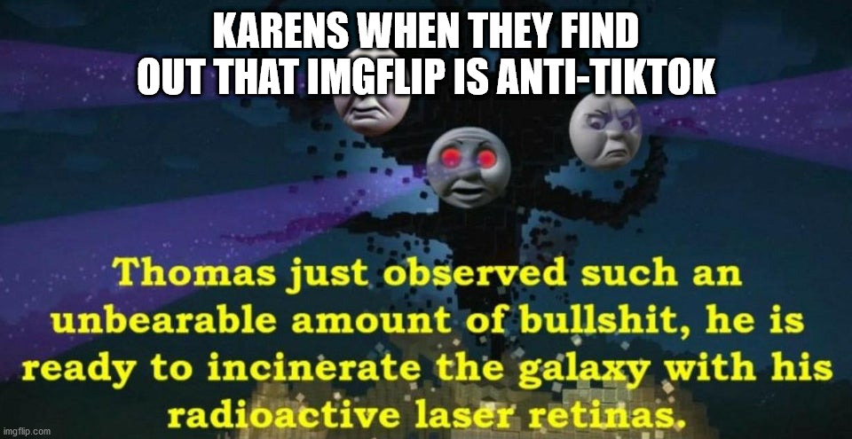 thomas the karen | KARENS WHEN THEY FIND OUT THAT IMGFLIP IS ANTI-TIKTOK | image tagged in thomas the wither storm | made w/ Imgflip meme maker