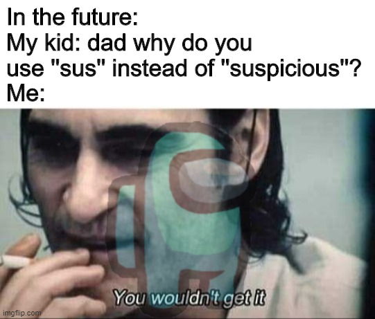 ur sus | In the future:
My kid: dad why do you use ''sus'' instead of ''suspicious''?
Me: | image tagged in you wouldn't get it | made w/ Imgflip meme maker