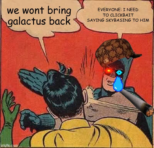 fortnite meme | we wont bring galactus back; EVERYONE: I NEED TO CLICKBAIT SAYING SKYBASING TO HIM | image tagged in memes,batman slapping robin | made w/ Imgflip meme maker