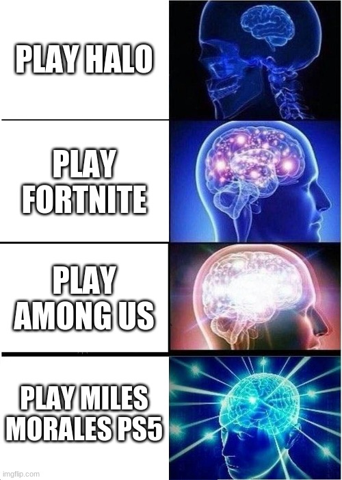 play game | PLAY HALO; PLAY FORTNITE; PLAY AMONG US; PLAY MILES MORALES PS5 | image tagged in memes,expanding brain | made w/ Imgflip meme maker