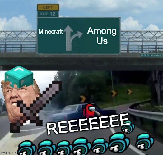 Left Exit 12 Off Ramp | Minecraft; Among Us; REEEEEEE | image tagged in memes,left exit 12 off ramp | made w/ Imgflip meme maker