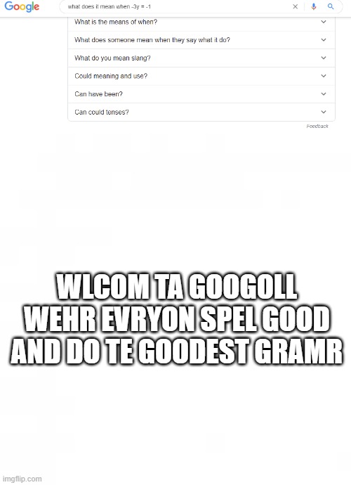 Confusion | WLCOM TA GOOGOLL
WEHR EVRYON SPEL GOOD AND DO TE GOODEST GRAMR | image tagged in bad grammar and spelling memes | made w/ Imgflip meme maker