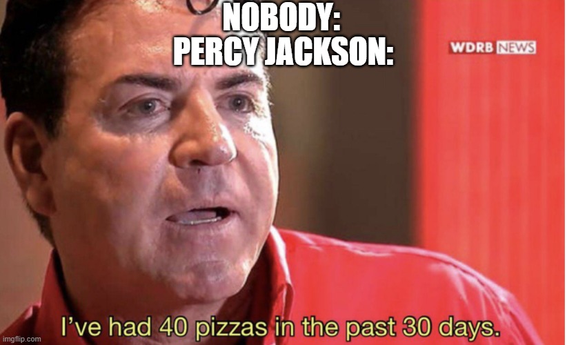 pizza guy | NOBODY:; PERCY JACKSON: | image tagged in 40 pizzas 30 days | made w/ Imgflip meme maker