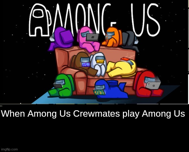 among us | When Among Us Crewmates play Among Us | image tagged in among us | made w/ Imgflip meme maker