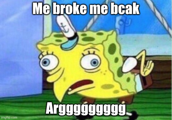 Mocking Spongebob | Me broke me bcak; Arggggggggg | image tagged in memes,mocking spongebob | made w/ Imgflip meme maker