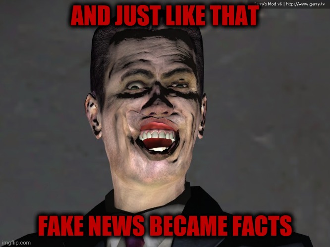 , | AND JUST LIKE THAT FAKE NEWS BECAME FACTS | image tagged in g man from half life | made w/ Imgflip meme maker