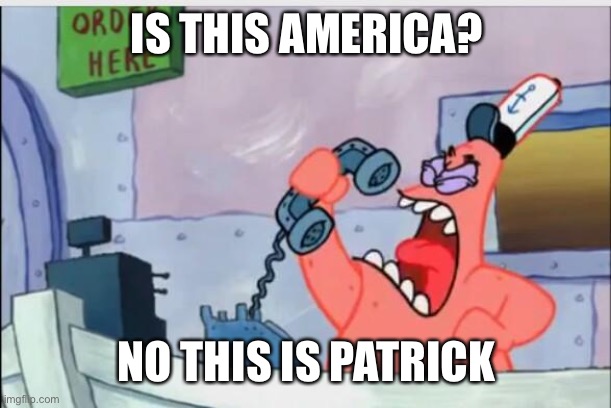 NO THIS IS PATRICK | IS THIS AMERICA? NO THIS IS PATRICK | image tagged in no this is patrick | made w/ Imgflip meme maker