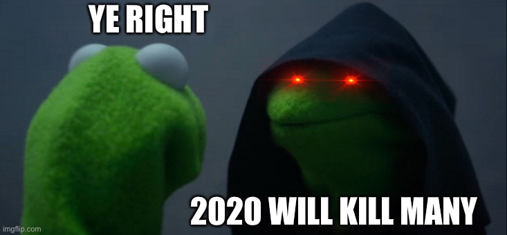 2020 | YE RIGHT; 2020 WILL KILL MANY | image tagged in memes,evil kermit | made w/ Imgflip meme maker