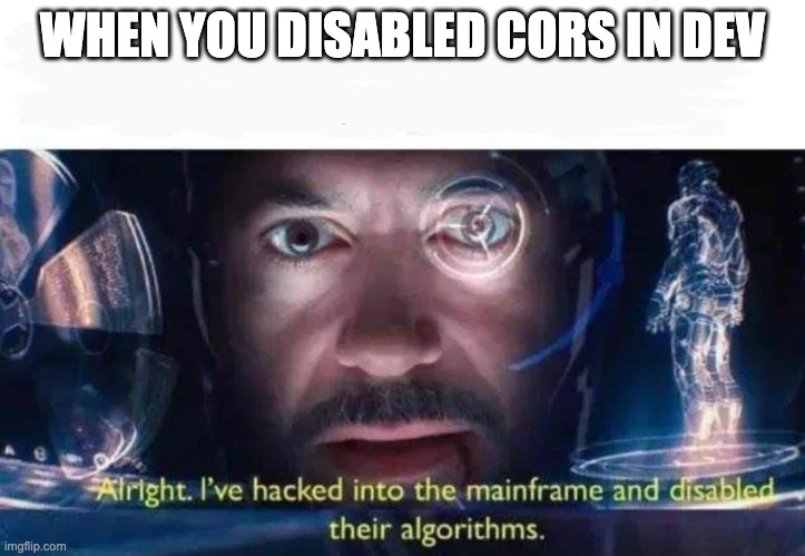 Tony Stark I've Hacked Into The Mainframe | WHEN YOU DISABLED CORS IN DEV | image tagged in tony stark i've hacked into the mainframe | made w/ Imgflip meme maker