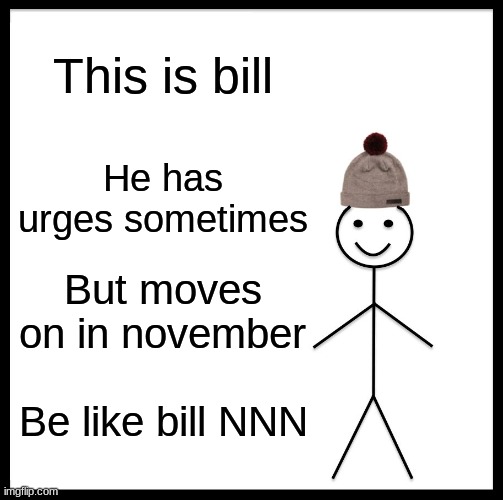 Be Like Bill Meme | This is bill; He has urges sometimes; But moves on in november; Be like bill NNN | image tagged in memes,be like bill | made w/ Imgflip meme maker