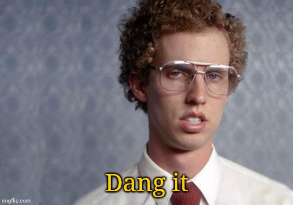 Napoleon Dynamite | Dang it | image tagged in napoleon dynamite | made w/ Imgflip meme maker