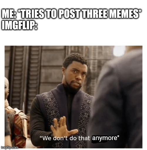 We don't do that anymore. | ME: *TRIES TO POST THREE MEMES*
IMGFLIP:; anymore" | image tagged in we don't do that here,imgflip,funny,memes,chadwick boseman,imgflip humor | made w/ Imgflip meme maker