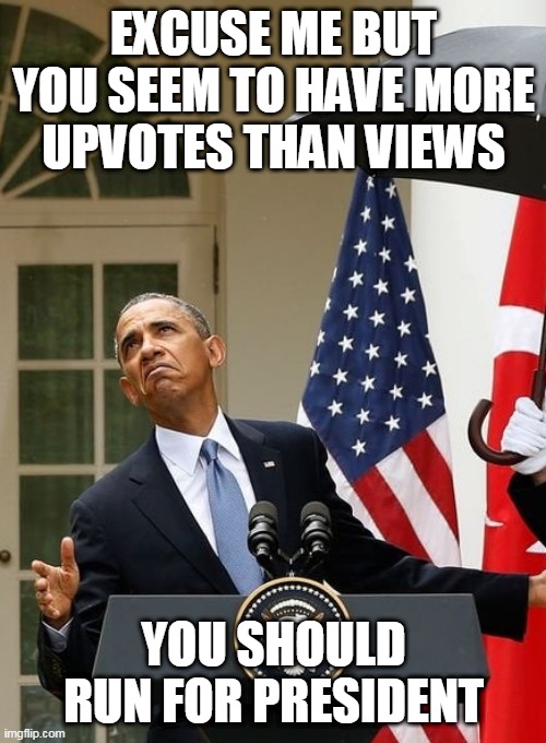 Obama Need No Shade | EXCUSE ME BUT YOU SEEM TO HAVE MORE UPVOTES THAN VIEWS YOU SHOULD RUN FOR PRESIDENT | image tagged in obama need no shade | made w/ Imgflip meme maker