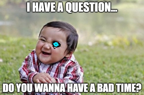 i dunno | I HAVE A QUESTION... DO YOU WANNA HAVE A BAD TIME? | image tagged in memes,evil toddler | made w/ Imgflip meme maker
