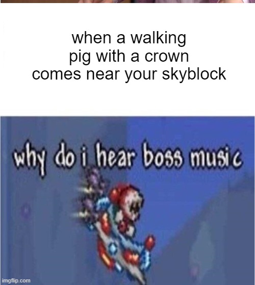 oh no | when a walking pig with a crown comes near your skyblock | image tagged in why do i hear boss music | made w/ Imgflip meme maker