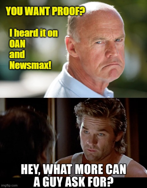 I'm strangely unconvinced | YOU WANT PROOF? I heard it on
OAN
and
Newsmax! | image tagged in angry conservative,jack burton,oan,newsmax,proof,big trouble in little china | made w/ Imgflip meme maker