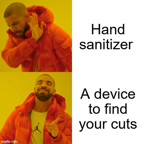 idk; im bored | Hand sanitizer; A device to find your cuts | image tagged in memes,drake hotline bling | made w/ Imgflip meme maker