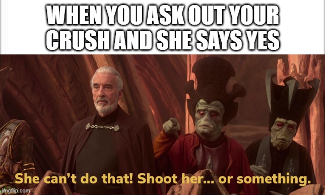 Am confused, this shouldn't have happened | WHEN YOU ASK OUT YOUR CRUSH AND SHE SAYS YES | image tagged in help,confused | made w/ Imgflip meme maker