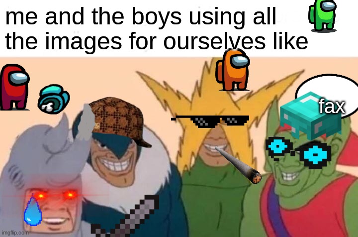 lmao we do  be like that |  me and the boys using all the images for ourselves like; fax | image tagged in memes,me and the boys,dont have anything,in detroit | made w/ Imgflip meme maker
