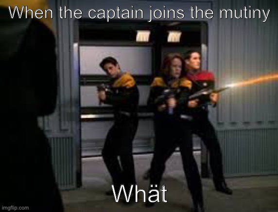 Starfleet "Voyager" Mutiny | When the captain joins the mutiny; Whät | image tagged in starfleet voyager mutiny | made w/ Imgflip meme maker