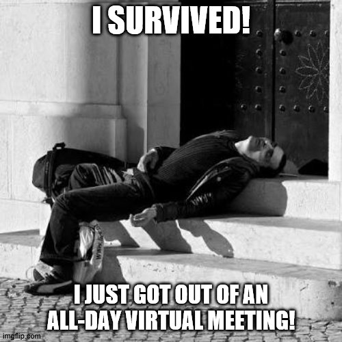 I survived an all-day virtual meeting | I SURVIVED! I JUST GOT OUT OF AN ALL-DAY VIRTUAL MEETING! | image tagged in good night,virtual meeting,exhausted,i survived | made w/ Imgflip meme maker
