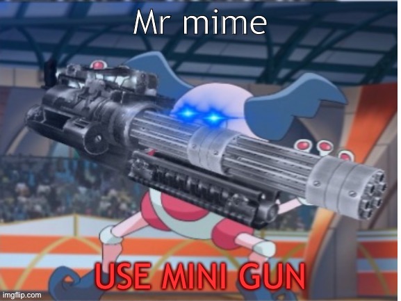 Angry Mime | Mr mime USE MINI GUN | image tagged in angry mime | made w/ Imgflip meme maker