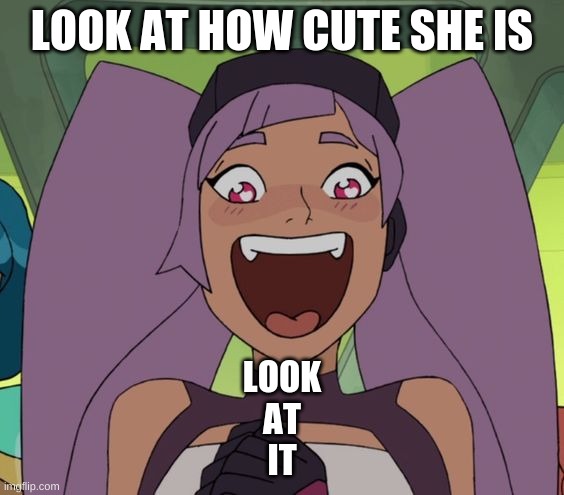 entrapta excited | LOOK AT HOW CUTE SHE IS; LOOK
AT
IT | image tagged in entrapta excited | made w/ Imgflip meme maker