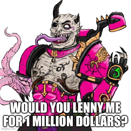 Sorry for making this a trend, I had to do it | WOULD YOU LENNY ME FOR 1 MILLION DOLLARS? | image tagged in this pleases slaanesh | made w/ Imgflip meme maker