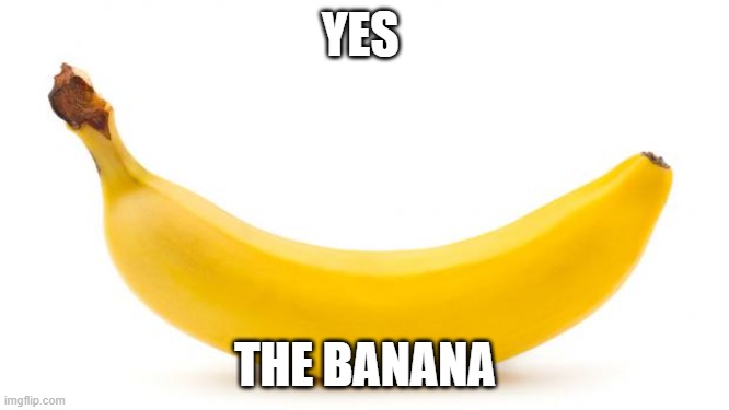 Banana | YES; THE BANANA | image tagged in banana | made w/ Imgflip meme maker