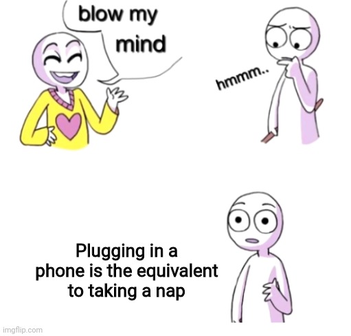USB nap | Plugging in a phone is the equivalent to taking a nap | image tagged in blow my mind,nap | made w/ Imgflip meme maker