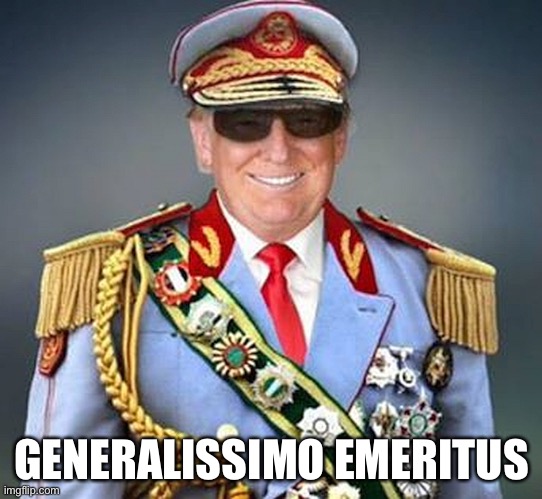 Generalissimo Donald Trump of the Banana Republic | GENERALISSIMO EMERITUS | image tagged in generalissimo donald trump of the banana republic | made w/ Imgflip meme maker