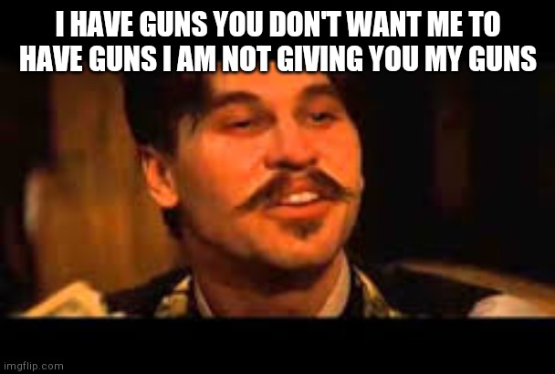 Doc Holiday Spelling Contest | I HAVE GUNS YOU DON'T WANT ME TO HAVE GUNS I AM NOT GIVING YOU MY GUNS | image tagged in doc holiday spelling contest | made w/ Imgflip meme maker