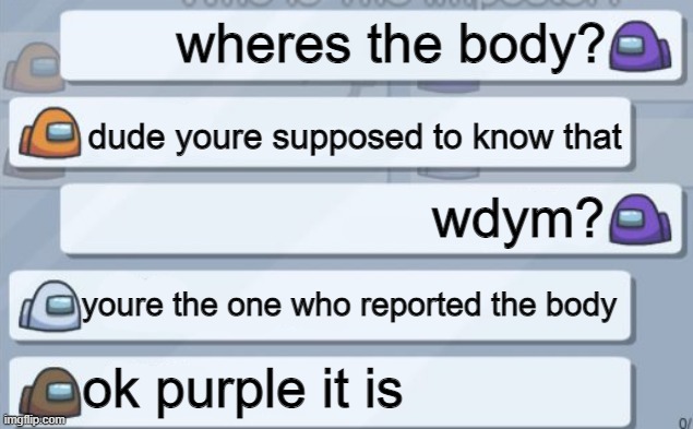 just a normal among us chat :) | wheres the body? dude youre supposed to know that; wdym? youre the one who reported the body; ok purple it is | image tagged in among us chat | made w/ Imgflip meme maker