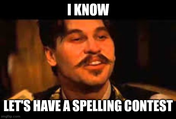 Doc Holiday Spelling Contest | I KNOW; LET'S HAVE A SPELLING CONTEST | image tagged in doc holiday spelling contest | made w/ Imgflip meme maker