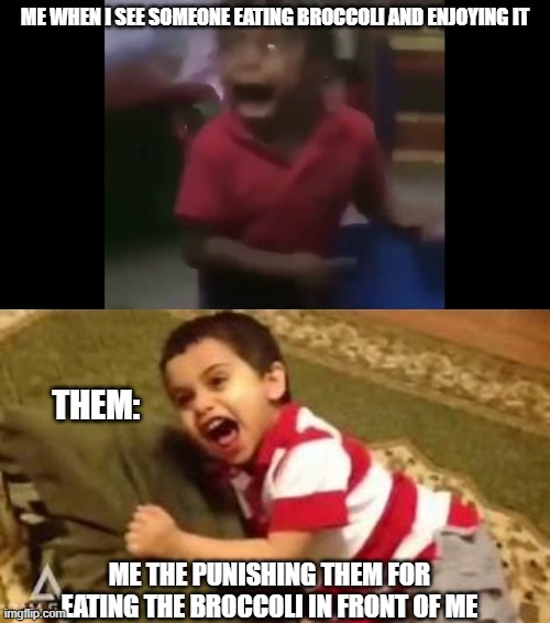 NO BROCOLI | ME WHEN I SEE SOMEONE EATING BROCCOLI AND ENJOYING IT; THEM:; ME THE PUNISHING THEM FOR EATING THE BROCCOLI IN FRONT OF ME | image tagged in screaming kid | made w/ Imgflip meme maker